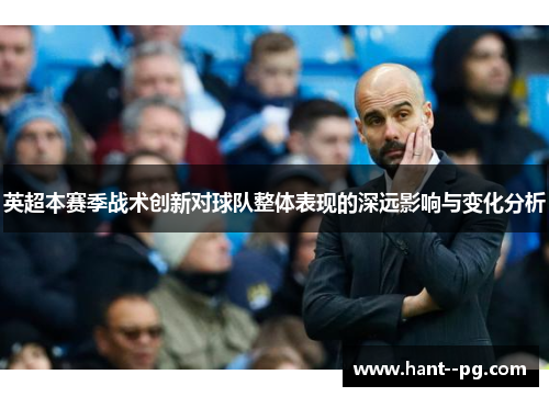 英超本赛季战术创新对球队整体表现的深远影响与变化分析