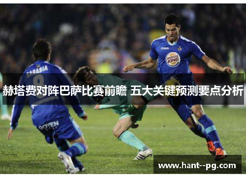 赫塔费对阵巴萨比赛前瞻 五大关键预测要点分析