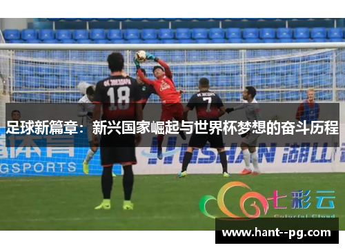 足球新篇章：新兴国家崛起与世界杯梦想的奋斗历程