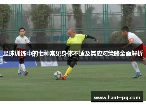 足球训练中的七种常见身体不适及其应对策略全面解析