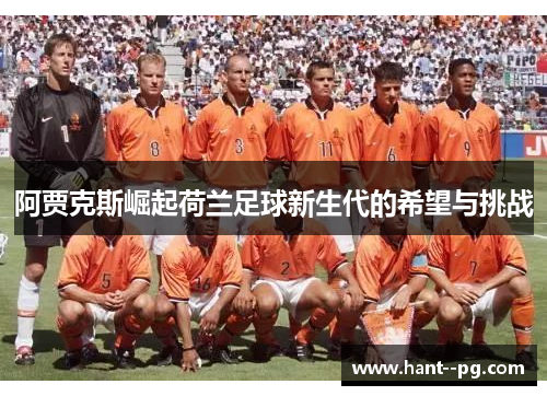 阿贾克斯崛起荷兰足球新生代的希望与挑战