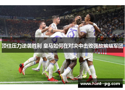 顶住压力逆袭胜利 皇马如何在对决中击败强敌蝙蝠军团
