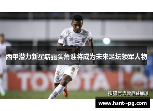 西甲潜力新星崭露头角谁将成为未来足坛领军人物