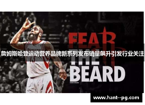詹姆斯哈登运动营养品牌新系列发布销量飙升引发行业关注