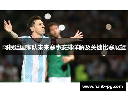 阿根廷国家队未来赛事安排详解及关键比赛展望