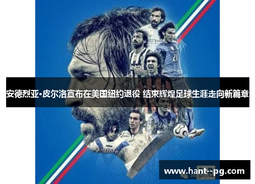 安德烈亚·皮尔洛宣布在美国纽约退役 结束辉煌足球生涯走向新篇章