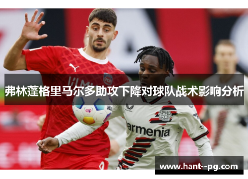 弗林蓬格里马尔多助攻下降对球队战术影响分析