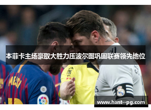 本菲卡主场豪取大胜力压波尔图巩固联赛领先地位