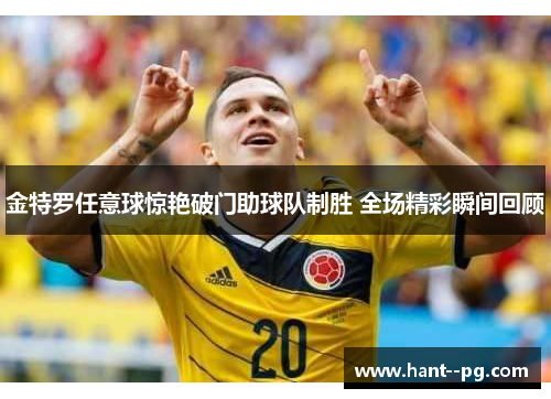 金特罗任意球惊艳破门助球队制胜 全场精彩瞬间回顾