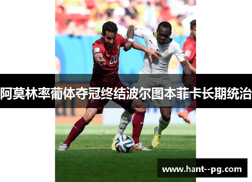 阿莫林率葡体夺冠终结波尔图本菲卡长期统治