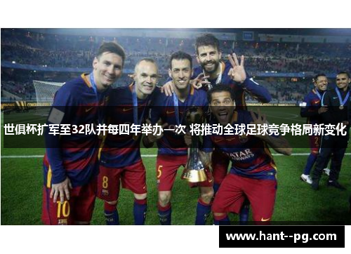 世俱杯扩军至32队并每四年举办一次 将推动全球足球竞争格局新变化