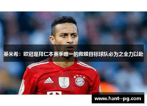基米希：欧冠是拜仁本赛季唯一的救赎目标球队必为之全力以赴